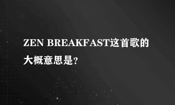 ZEN BREAKFAST这首歌的大概意思是？