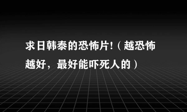 求日韩泰的恐怖片!（越恐怖越好，最好能吓死人的）