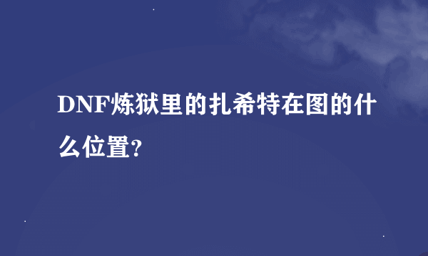 DNF炼狱里的扎希特在图的什么位置？