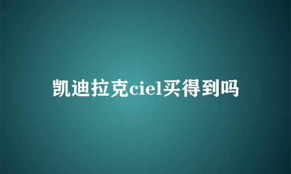 凯迪拉克ciel买得到吗