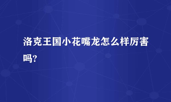 洛克王国小花嘴龙怎么样厉害吗?