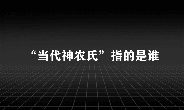 “当代神农氏”指的是谁