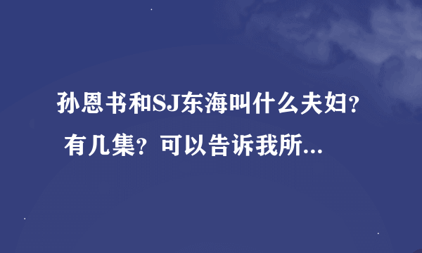 孙恩书和SJ东海叫什么夫妇？ 有几集？可以告诉我所有播出时间吗？谢谢