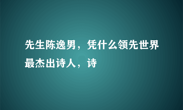 先生陈逸男，凭什么领先世界最杰出诗人，诗