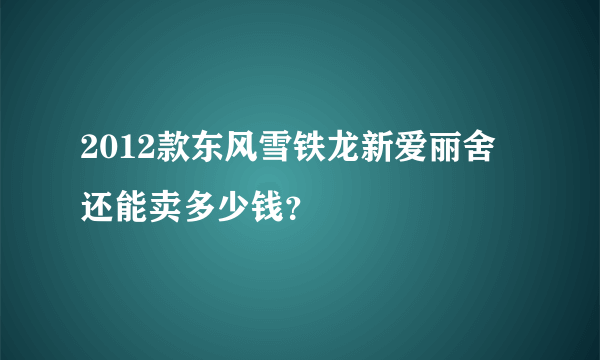 2012款东风雪铁龙新爱丽舍还能卖多少钱？