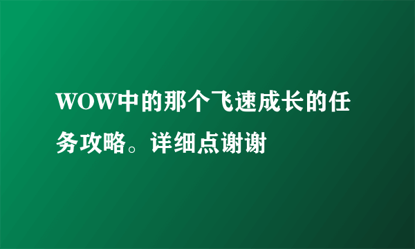 WOW中的那个飞速成长的任务攻略。详细点谢谢