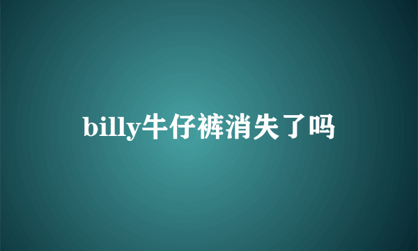 billy牛仔裤消失了吗