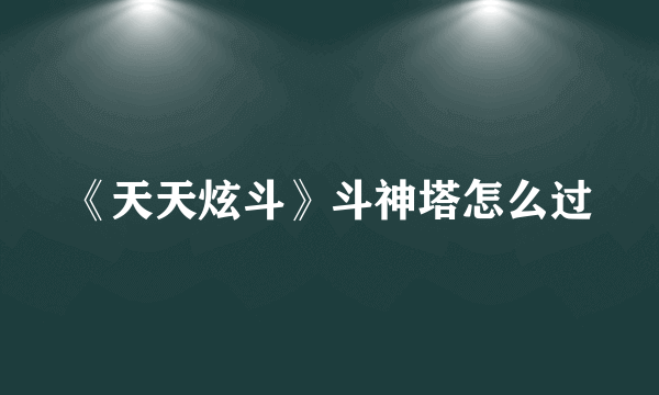 《天天炫斗》斗神塔怎么过