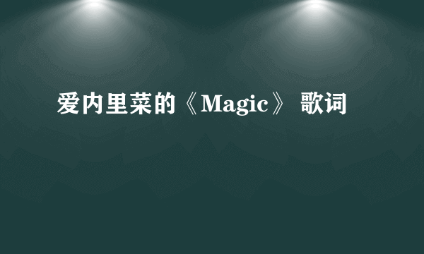 爱内里菜的《Magic》 歌词