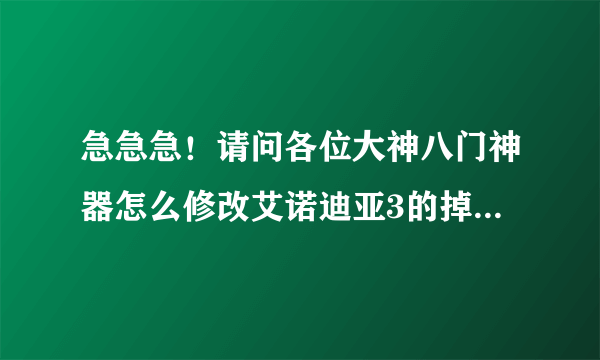 急急急！请问各位大神八门神器怎么修改艾诺迪亚3的掉宝率和幸运值？本人在百度上搜过一些可都不太懂？求