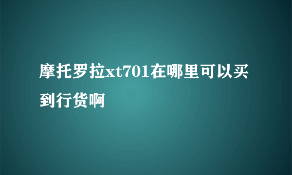 摩托罗拉xt701在哪里可以买到行货啊