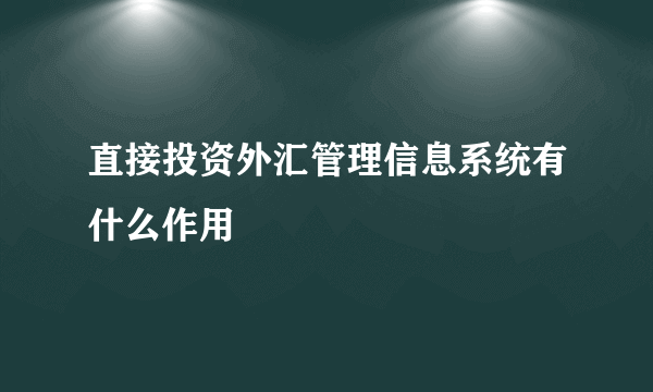 直接投资外汇管理信息系统有什么作用