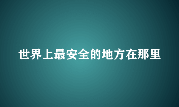 世界上最安全的地方在那里