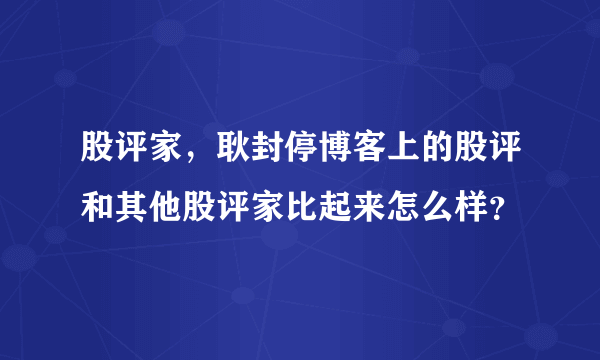 股评家，耿封停博客上的股评和其他股评家比起来怎么样？