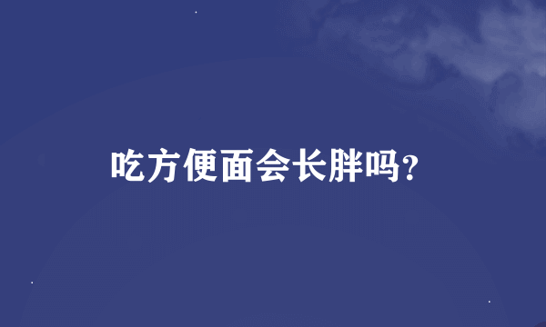 吃方便面会长胖吗？