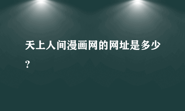 天上人间漫画网的网址是多少？