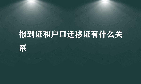 报到证和户口迁移证有什么关系