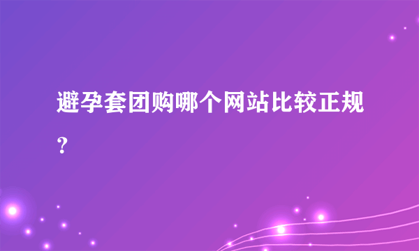 避孕套团购哪个网站比较正规？