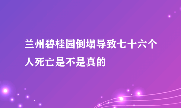 兰州碧桂园倒塌导致七十六个人死亡是不是真的