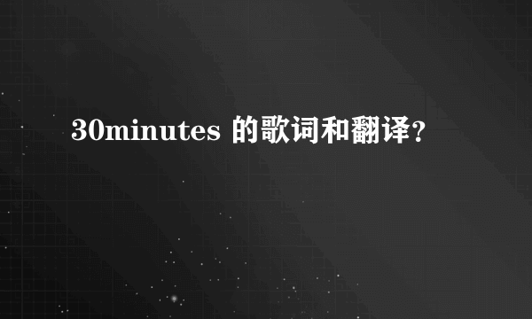 30minutes 的歌词和翻译？