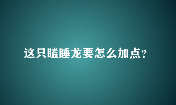 这只瞌睡龙要怎么加点？