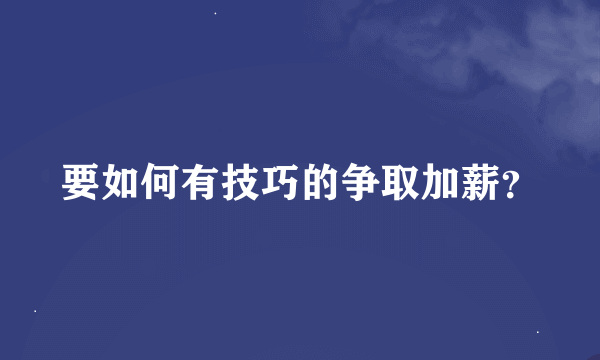 要如何有技巧的争取加薪？