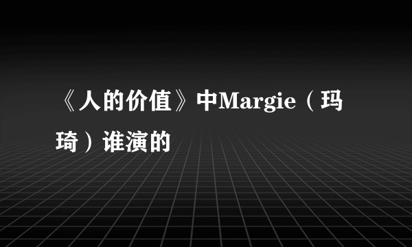 《人的价值》中Margie（玛琦）谁演的