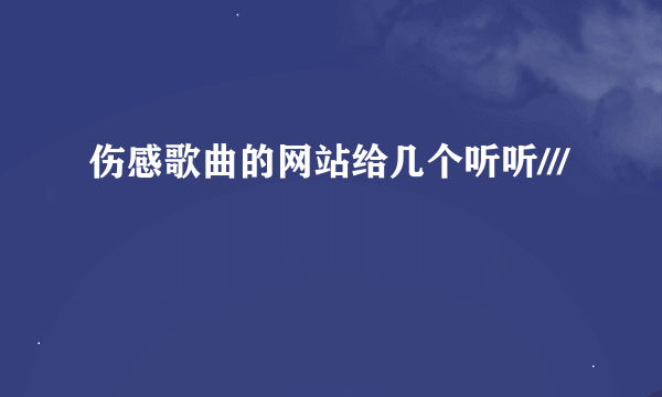 伤感歌曲的网站给几个听听///