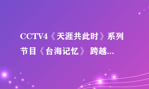 CCTV4《天涯共此时》系列节目《台海记忆》 跨越海峡的大师林语堂 这段预告的背景音乐是什么？