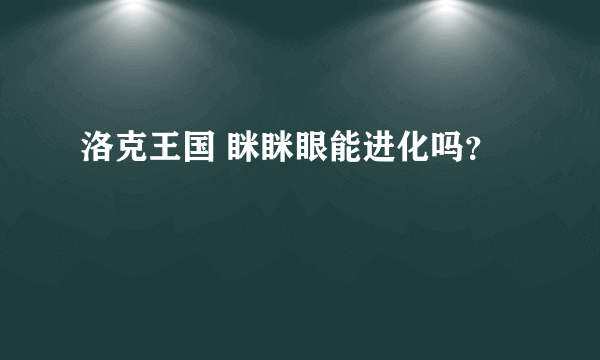 洛克王国 眯眯眼能进化吗？