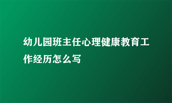 幼儿园班主任心理健康教育工作经历怎么写