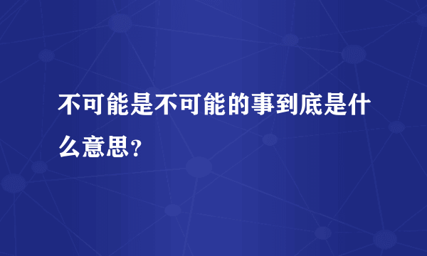 不可能是不可能的事到底是什么意思？