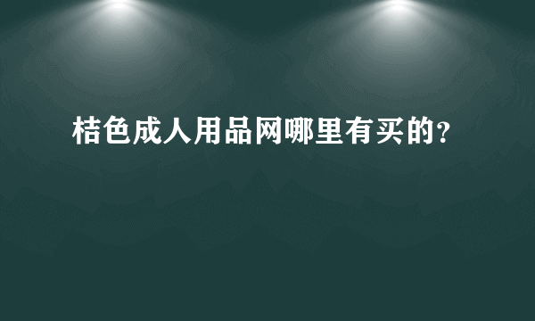 桔色成人用品网哪里有买的？