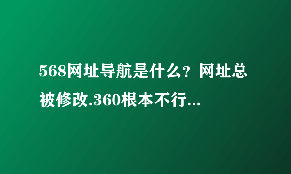 568网址导航是什么？网址总被修改.360根本不行。杀毒也杀不出来.流氓软件也查不出来。