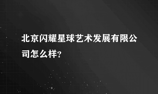 北京闪耀星球艺术发展有限公司怎么样？