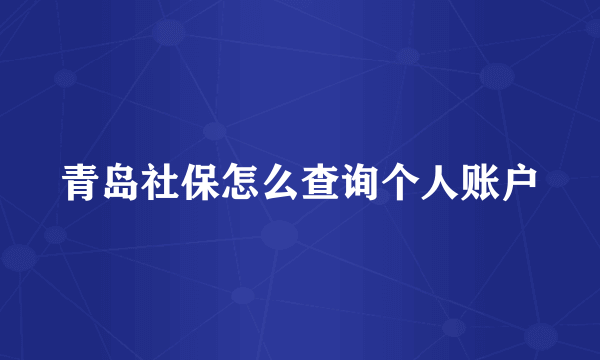 青岛社保怎么查询个人账户