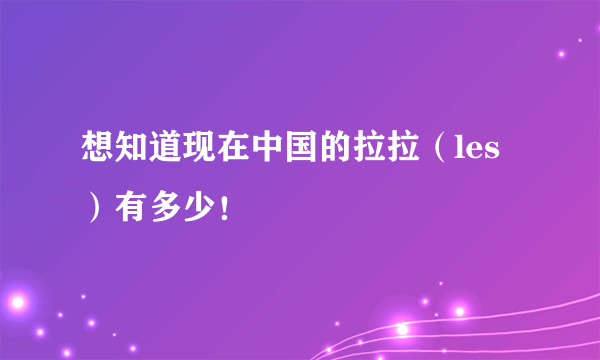 想知道现在中国的拉拉（les）有多少！