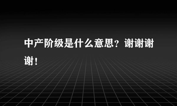 中产阶级是什么意思？谢谢谢谢！