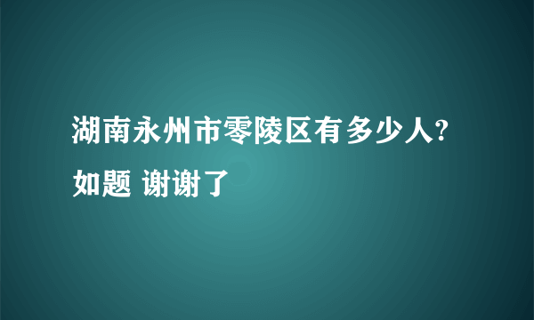 湖南永州市零陵区有多少人?如题 谢谢了