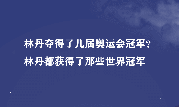 林丹夺得了几届奥运会冠军？林丹都获得了那些世界冠军