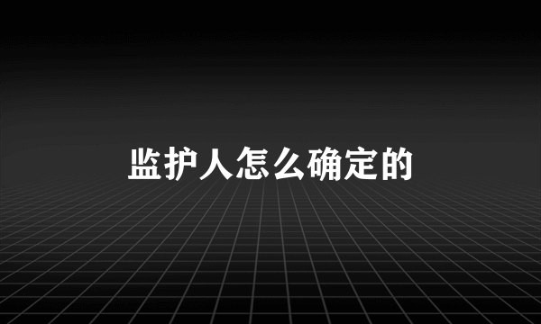 监护人怎么确定的