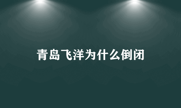 青岛飞洋为什么倒闭