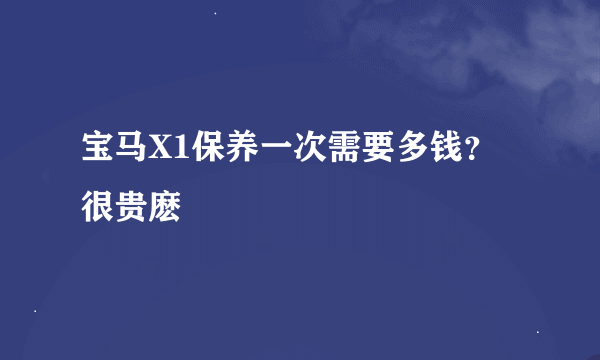 宝马X1保养一次需要多钱？很贵麽