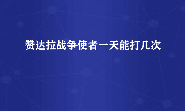 赞达拉战争使者一天能打几次