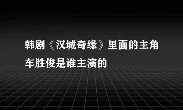 韩剧《汉城奇缘》里面的主角车胜俊是谁主演的