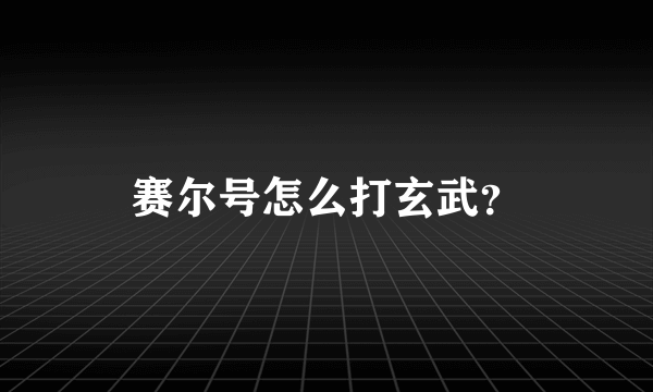 赛尔号怎么打玄武？