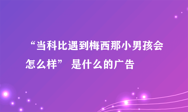 “当科比遇到梅西那小男孩会怎么样” 是什么的广告