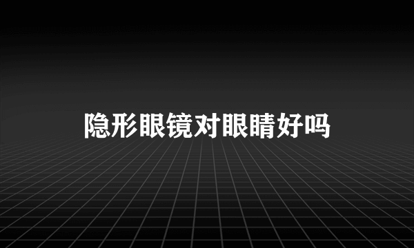 隐形眼镜对眼睛好吗