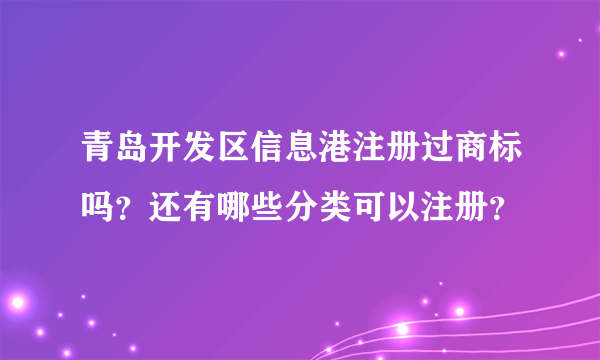 青岛开发区信息港注册过商标吗？还有哪些分类可以注册？