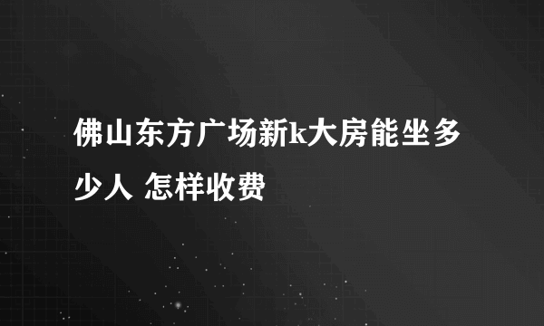 佛山东方广场新k大房能坐多少人 怎样收费